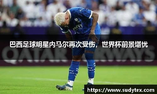 巴西足球明星内马尔再次受伤，世界杯前景堪忧