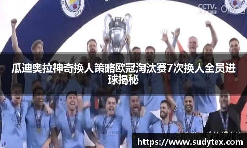 瓜迪奥拉神奇换人策略欧冠淘汰赛7次换人全员进球揭秘