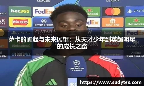萨卡的崛起与未来展望：从天才少年到英超明星的成长之路