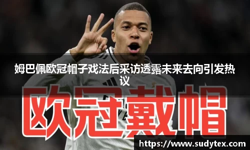 姆巴佩欧冠帽子戏法后采访透露未来去向引发热议
