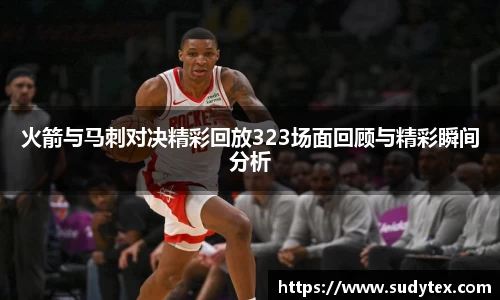 火箭与马刺对决精彩回放323场面回顾与精彩瞬间分析